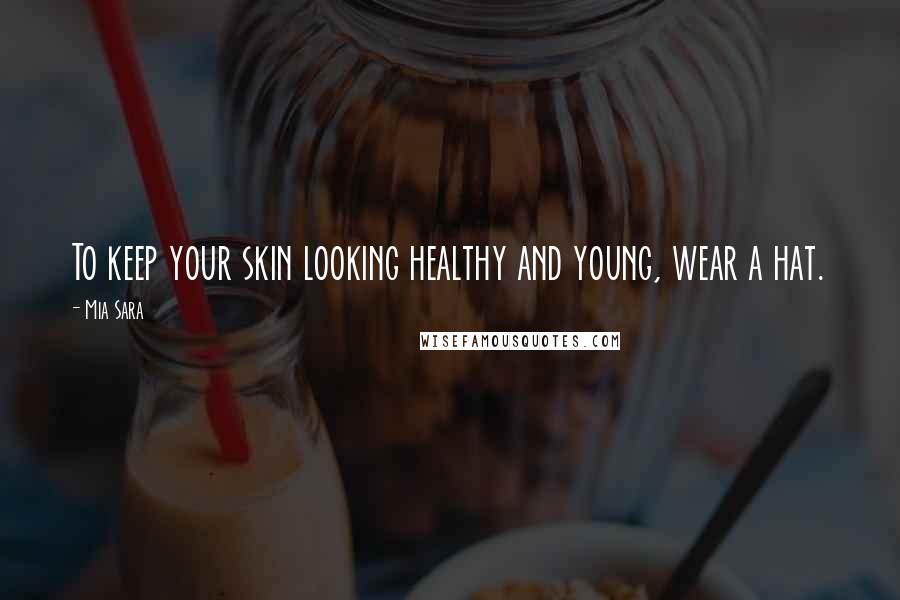 Mia Sara Quotes: To keep your skin looking healthy and young, wear a hat.