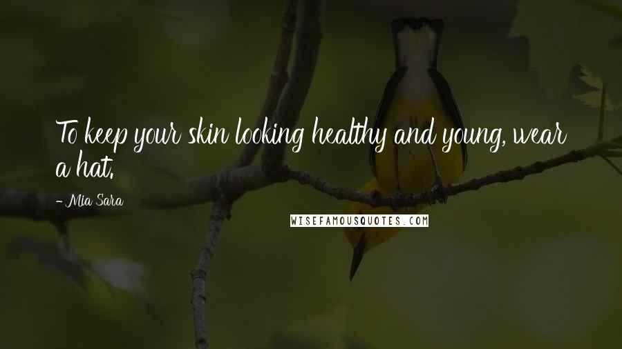Mia Sara Quotes: To keep your skin looking healthy and young, wear a hat.