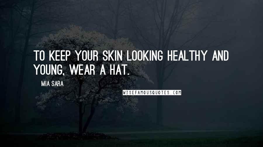 Mia Sara Quotes: To keep your skin looking healthy and young, wear a hat.