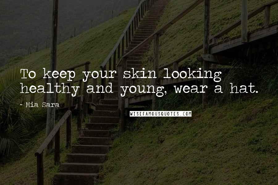 Mia Sara Quotes: To keep your skin looking healthy and young, wear a hat.