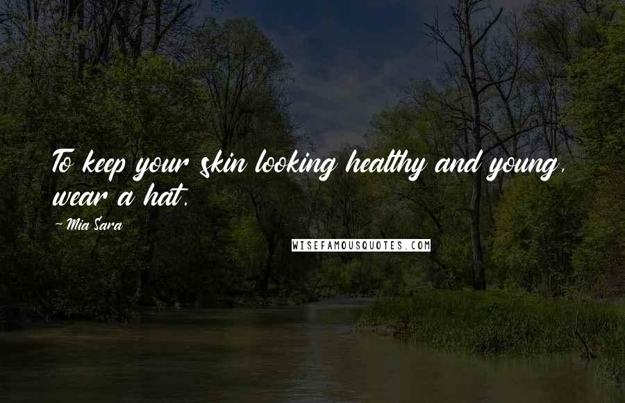 Mia Sara Quotes: To keep your skin looking healthy and young, wear a hat.