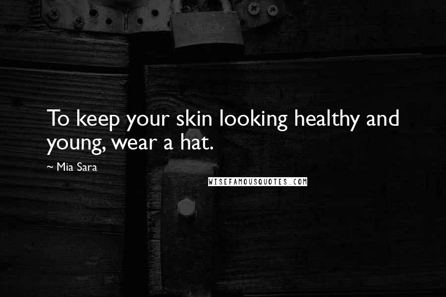 Mia Sara Quotes: To keep your skin looking healthy and young, wear a hat.