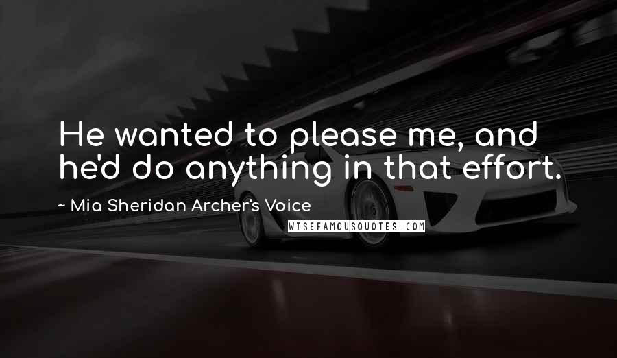 Mia Sheridan Archer's Voice Quotes: He wanted to please me, and he'd do anything in that effort.