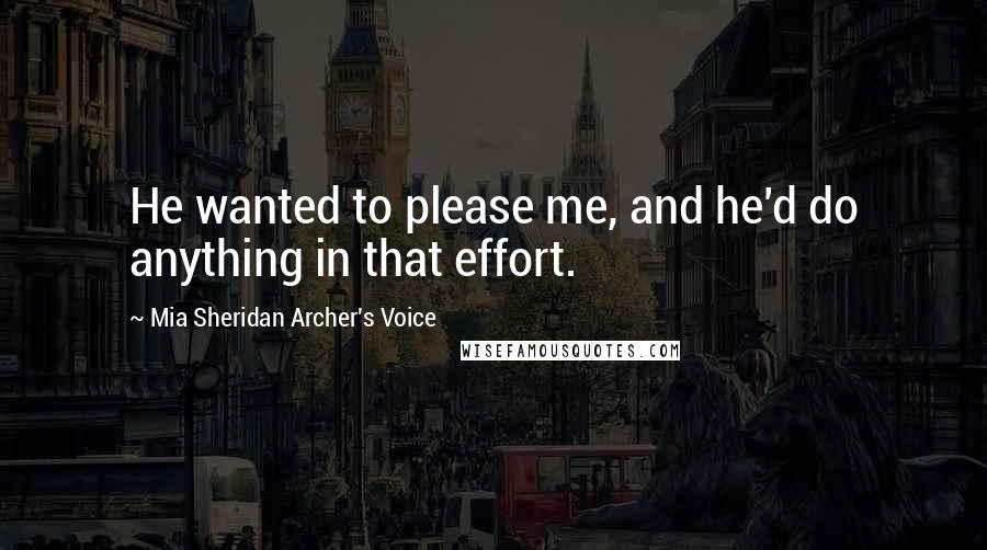 Mia Sheridan Archer's Voice Quotes: He wanted to please me, and he'd do anything in that effort.