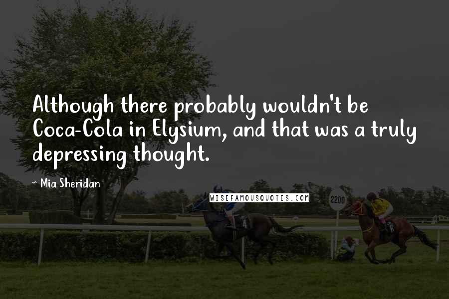 Mia Sheridan Quotes: Although there probably wouldn't be Coca-Cola in Elysium, and that was a truly depressing thought.