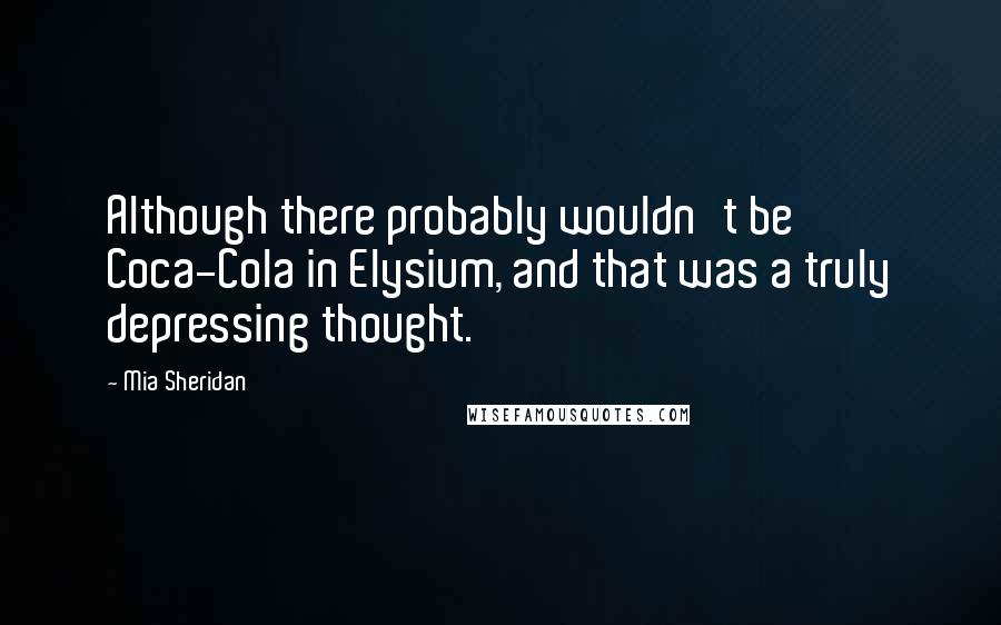 Mia Sheridan Quotes: Although there probably wouldn't be Coca-Cola in Elysium, and that was a truly depressing thought.