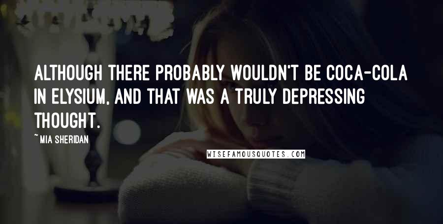 Mia Sheridan Quotes: Although there probably wouldn't be Coca-Cola in Elysium, and that was a truly depressing thought.