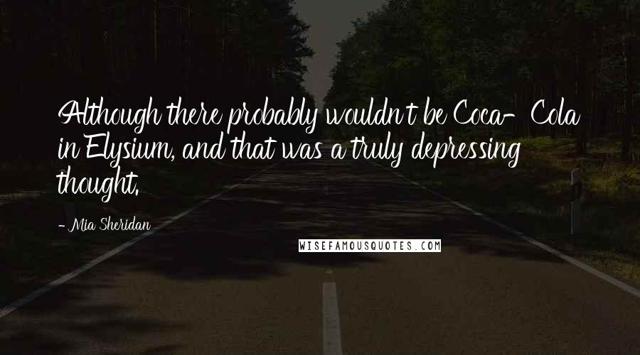 Mia Sheridan Quotes: Although there probably wouldn't be Coca-Cola in Elysium, and that was a truly depressing thought.