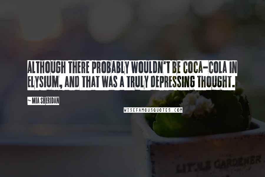 Mia Sheridan Quotes: Although there probably wouldn't be Coca-Cola in Elysium, and that was a truly depressing thought.