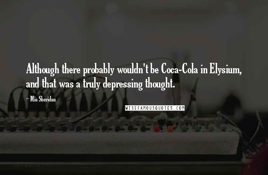 Mia Sheridan Quotes: Although there probably wouldn't be Coca-Cola in Elysium, and that was a truly depressing thought.