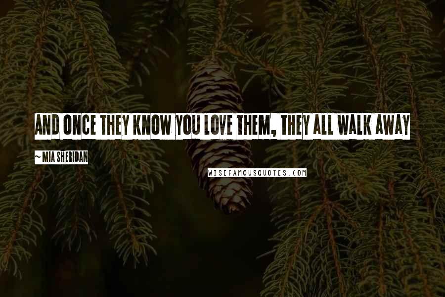 Mia Sheridan Quotes: And once they know you love them, they all walk away