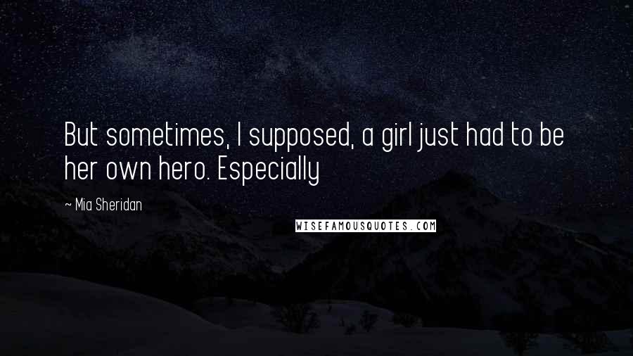 Mia Sheridan Quotes: But sometimes, I supposed, a girl just had to be her own hero. Especially