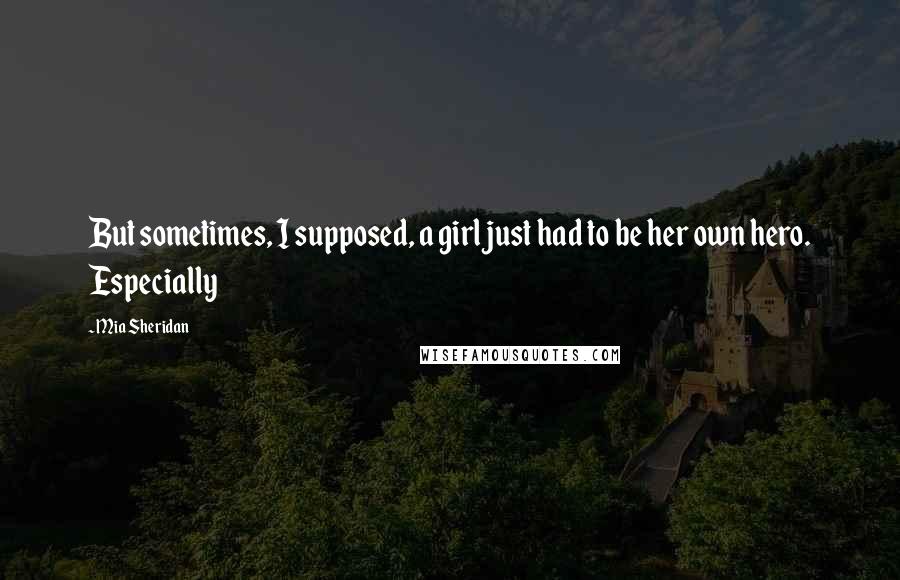 Mia Sheridan Quotes: But sometimes, I supposed, a girl just had to be her own hero. Especially