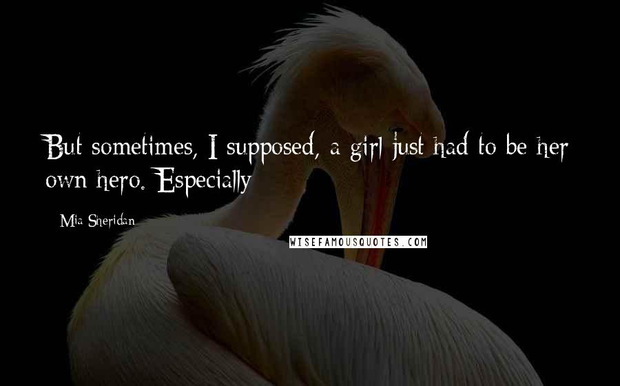 Mia Sheridan Quotes: But sometimes, I supposed, a girl just had to be her own hero. Especially