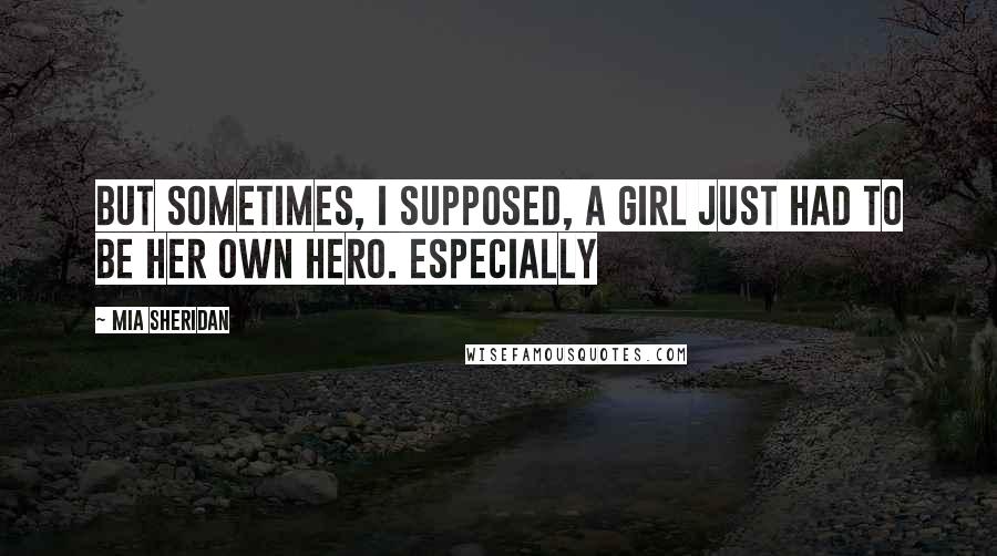 Mia Sheridan Quotes: But sometimes, I supposed, a girl just had to be her own hero. Especially