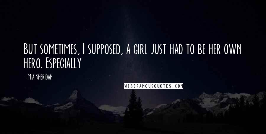 Mia Sheridan Quotes: But sometimes, I supposed, a girl just had to be her own hero. Especially