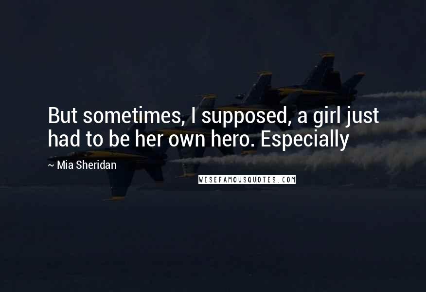 Mia Sheridan Quotes: But sometimes, I supposed, a girl just had to be her own hero. Especially