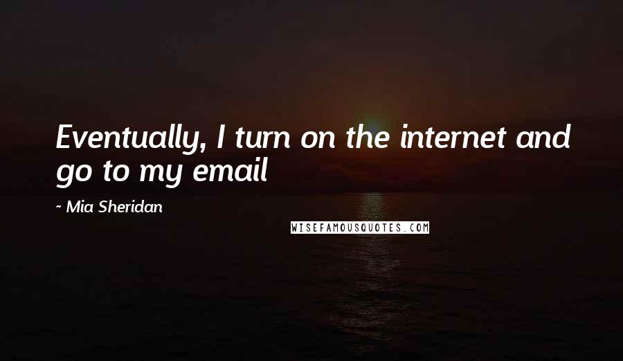 Mia Sheridan Quotes: Eventually, I turn on the internet and go to my email