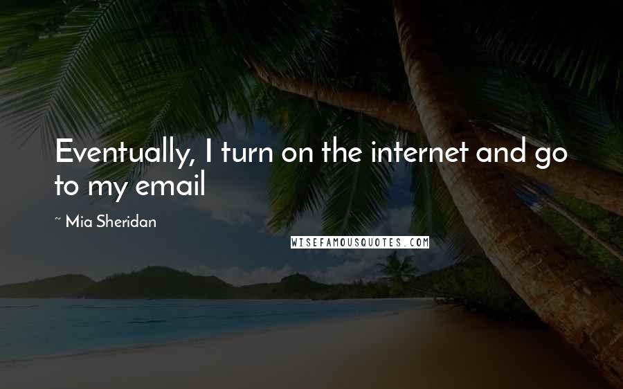 Mia Sheridan Quotes: Eventually, I turn on the internet and go to my email