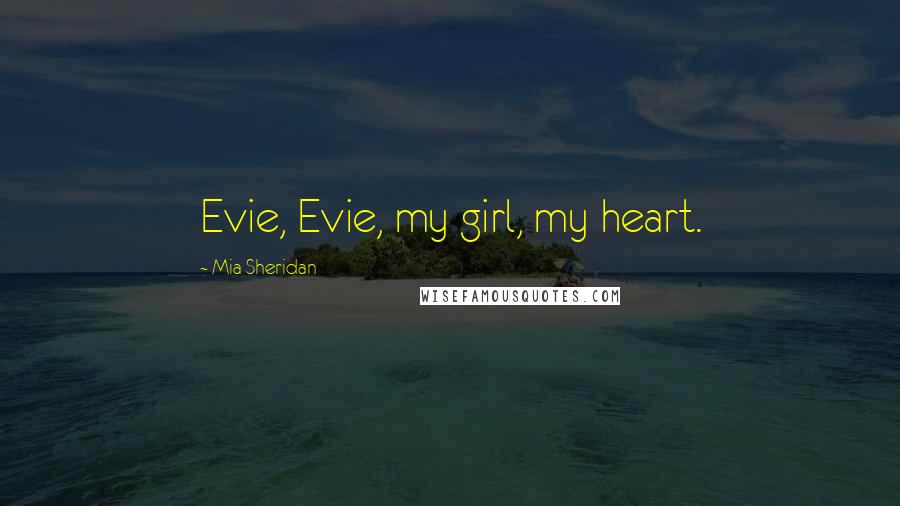 Mia Sheridan Quotes: Evie, Evie, my girl, my heart.
