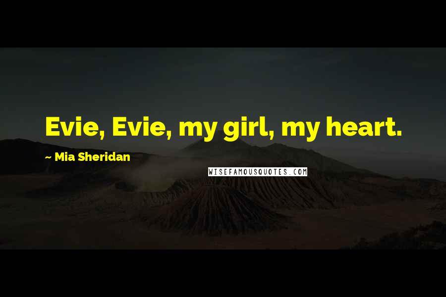 Mia Sheridan Quotes: Evie, Evie, my girl, my heart.