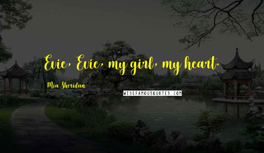Mia Sheridan Quotes: Evie, Evie, my girl, my heart.