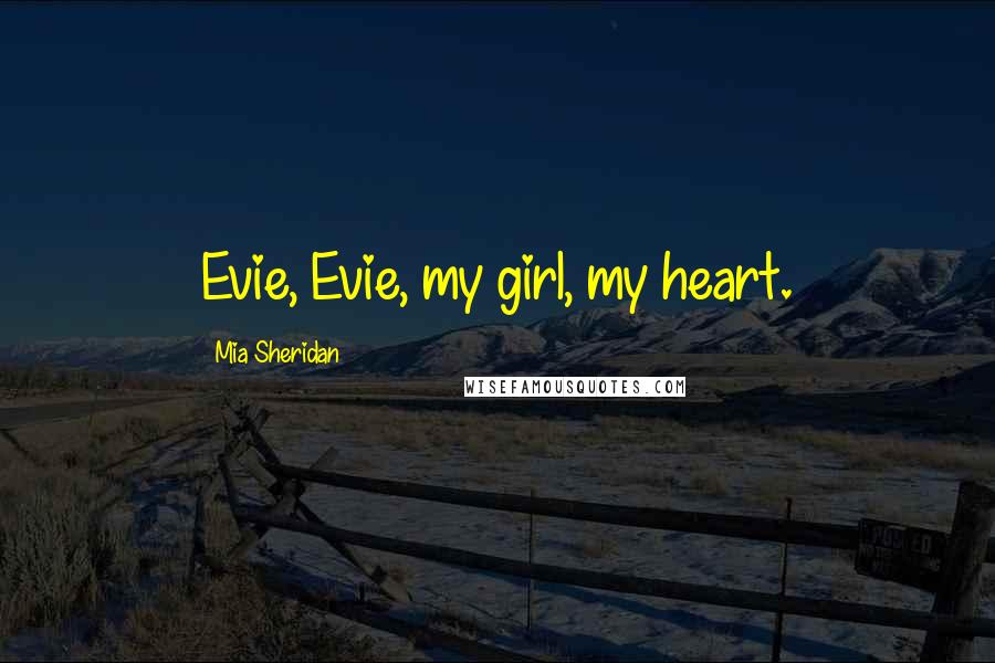Mia Sheridan Quotes: Evie, Evie, my girl, my heart.