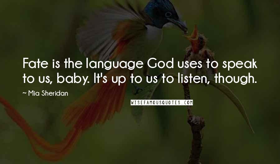 Mia Sheridan Quotes: Fate is the language God uses to speak to us, baby. It's up to us to listen, though.
