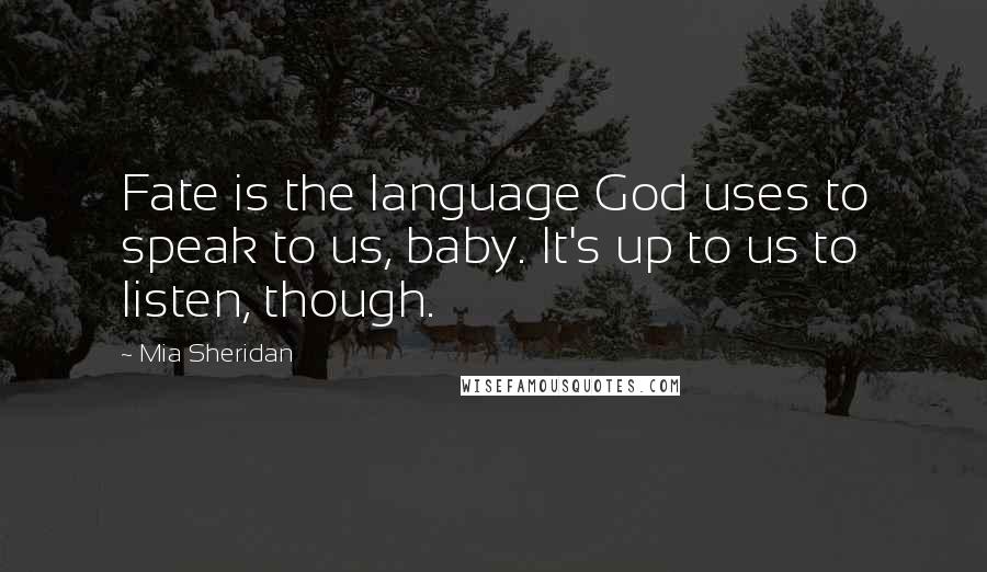 Mia Sheridan Quotes: Fate is the language God uses to speak to us, baby. It's up to us to listen, though.