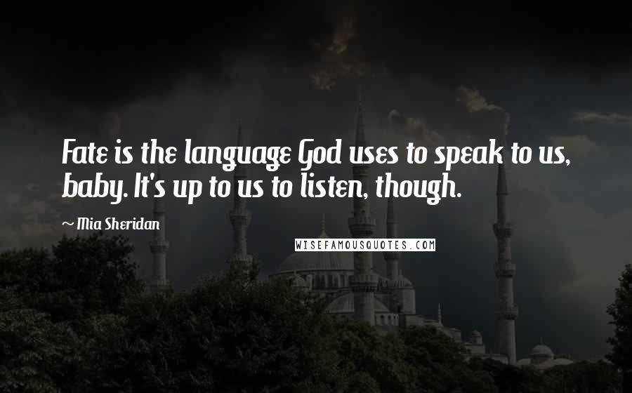 Mia Sheridan Quotes: Fate is the language God uses to speak to us, baby. It's up to us to listen, though.