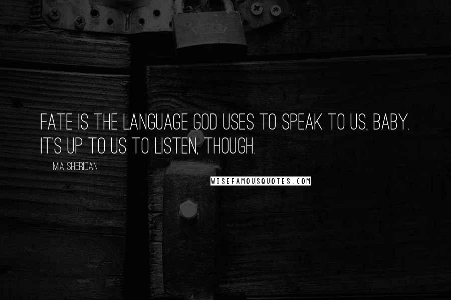 Mia Sheridan Quotes: Fate is the language God uses to speak to us, baby. It's up to us to listen, though.