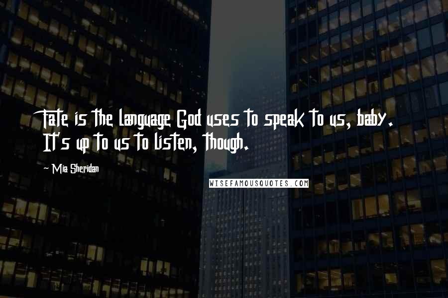 Mia Sheridan Quotes: Fate is the language God uses to speak to us, baby. It's up to us to listen, though.