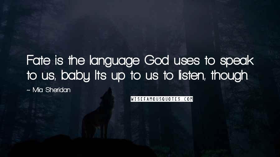 Mia Sheridan Quotes: Fate is the language God uses to speak to us, baby. It's up to us to listen, though.