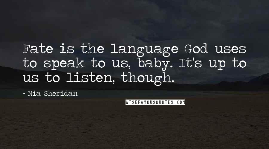 Mia Sheridan Quotes: Fate is the language God uses to speak to us, baby. It's up to us to listen, though.