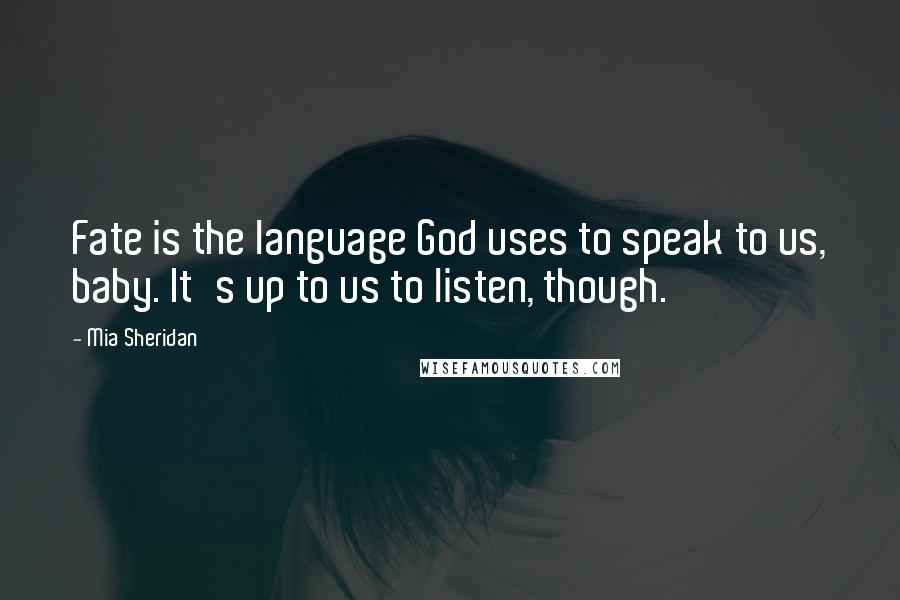 Mia Sheridan Quotes: Fate is the language God uses to speak to us, baby. It's up to us to listen, though.