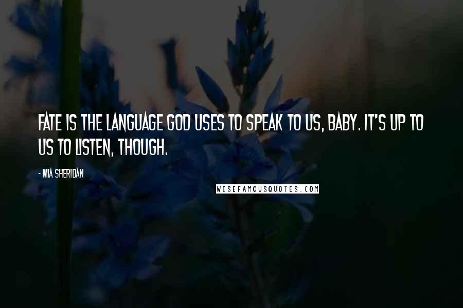 Mia Sheridan Quotes: Fate is the language God uses to speak to us, baby. It's up to us to listen, though.