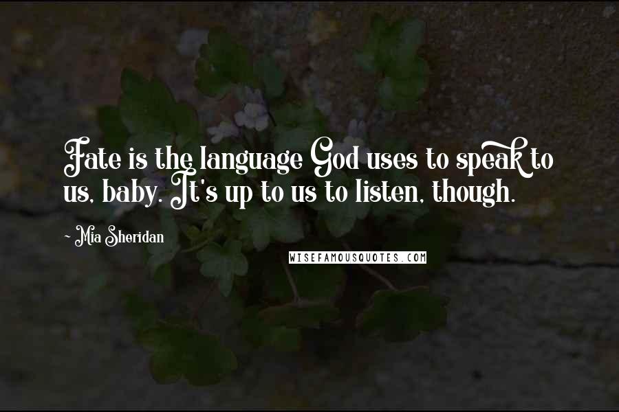 Mia Sheridan Quotes: Fate is the language God uses to speak to us, baby. It's up to us to listen, though.