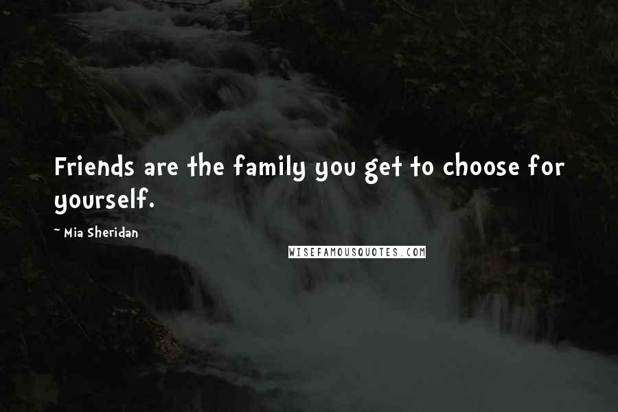 Mia Sheridan Quotes: Friends are the family you get to choose for yourself.