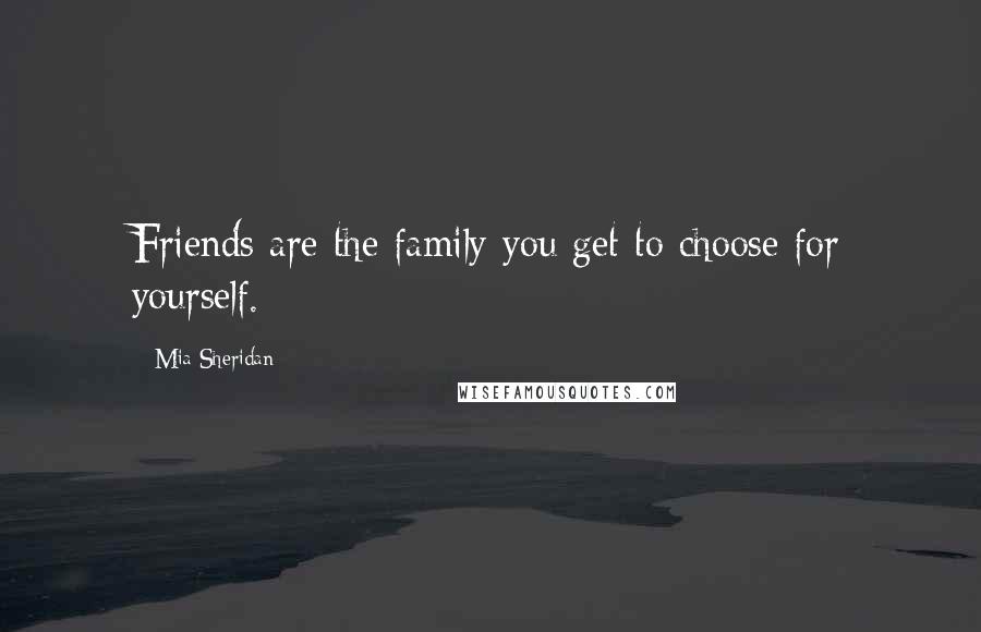 Mia Sheridan Quotes: Friends are the family you get to choose for yourself.