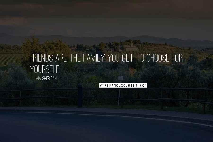 Mia Sheridan Quotes: Friends are the family you get to choose for yourself.