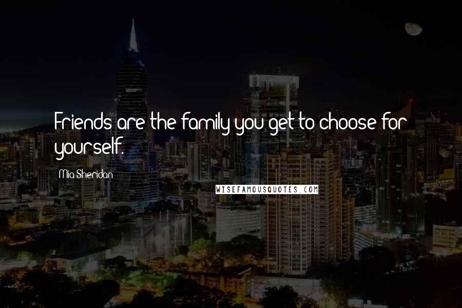 Mia Sheridan Quotes: Friends are the family you get to choose for yourself.