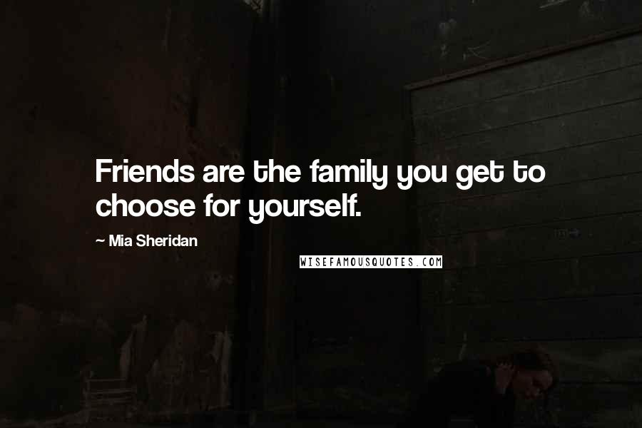 Mia Sheridan Quotes: Friends are the family you get to choose for yourself.