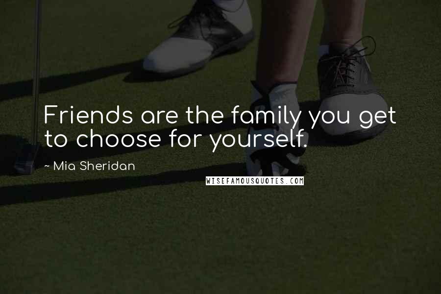 Mia Sheridan Quotes: Friends are the family you get to choose for yourself.