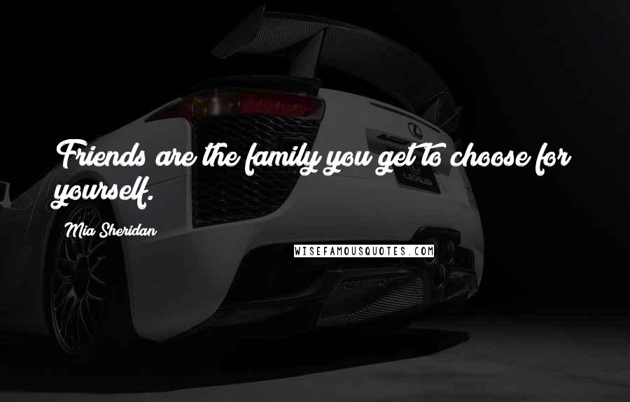 Mia Sheridan Quotes: Friends are the family you get to choose for yourself.