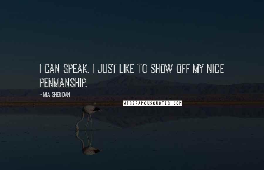 Mia Sheridan Quotes: I CAN SPEAK. I JUST LIKE TO SHOW OFF MY NICE PENMANSHIP.