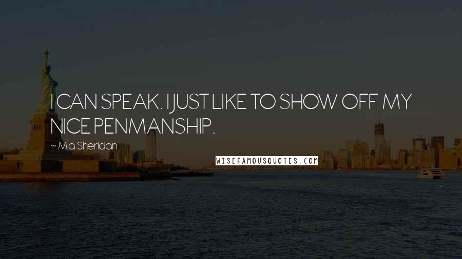 Mia Sheridan Quotes: I CAN SPEAK. I JUST LIKE TO SHOW OFF MY NICE PENMANSHIP.