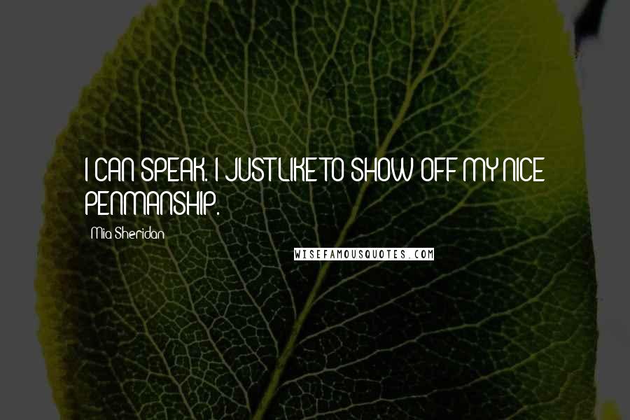 Mia Sheridan Quotes: I CAN SPEAK. I JUST LIKE TO SHOW OFF MY NICE PENMANSHIP.