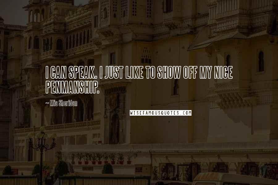 Mia Sheridan Quotes: I CAN SPEAK. I JUST LIKE TO SHOW OFF MY NICE PENMANSHIP.