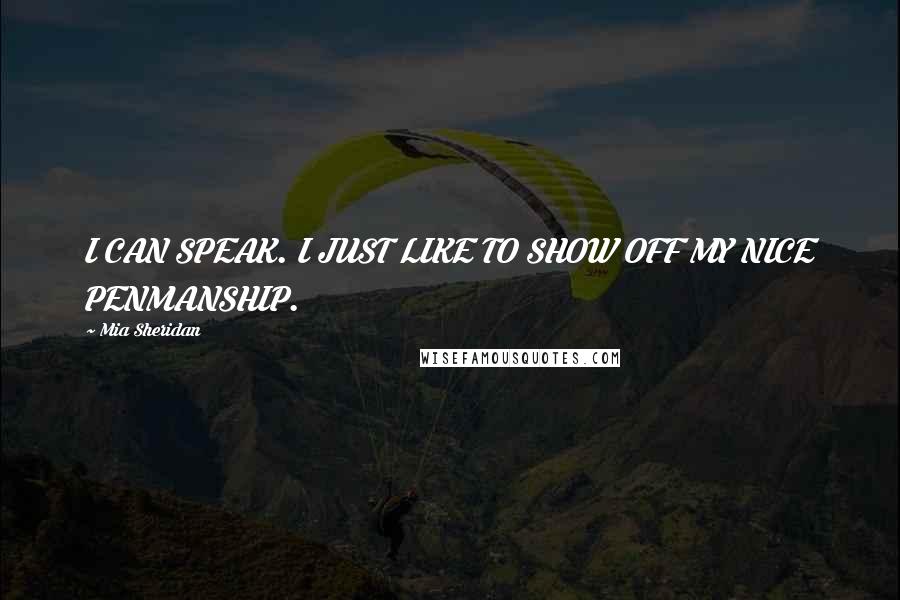 Mia Sheridan Quotes: I CAN SPEAK. I JUST LIKE TO SHOW OFF MY NICE PENMANSHIP.