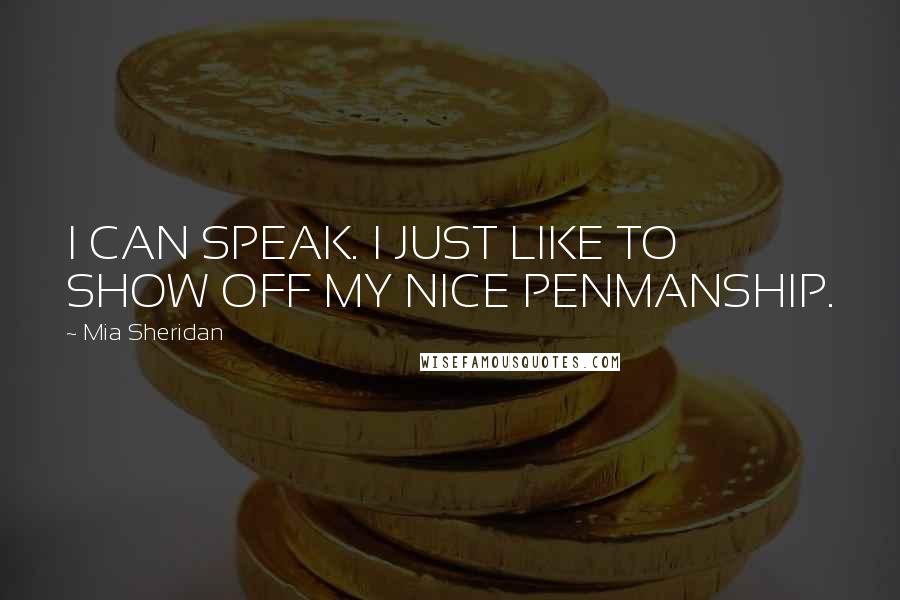 Mia Sheridan Quotes: I CAN SPEAK. I JUST LIKE TO SHOW OFF MY NICE PENMANSHIP.